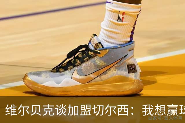 维尔贝克谈加盟切尔西：我想赢球，想进步；我的经验能帮年轻球员