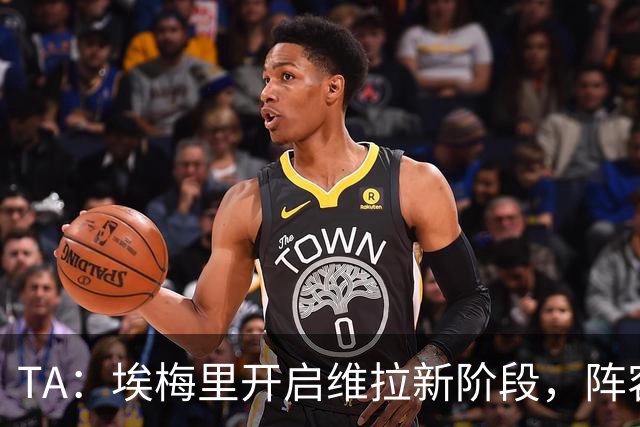 TA：埃梅里开启维拉新阶段，阵容年轻化出售核心引进新血
